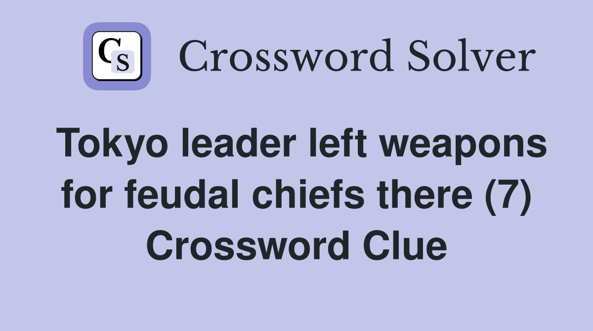 Tokyo leader left weapons for feudal chiefs there (7) Crossword Clue